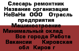 Слесарь-ремонтник › Название организации ­ НеВаНи, ООО › Отрасль предприятия ­ Машиностроение › Минимальный оклад ­ 45 000 - Все города Работа » Вакансии   . Кировская обл.,Киров г.